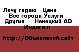 Лечу гадаю › Цена ­ 500 - Все города Услуги » Другие   . Ненецкий АО,Индига п.